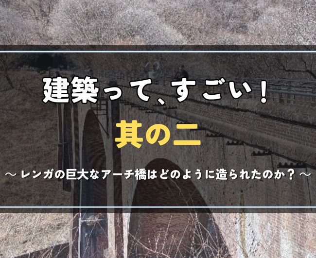 建築って、すごい！ 其の二｜レンガの巨大なアーチ橋はどのように造られたのか？