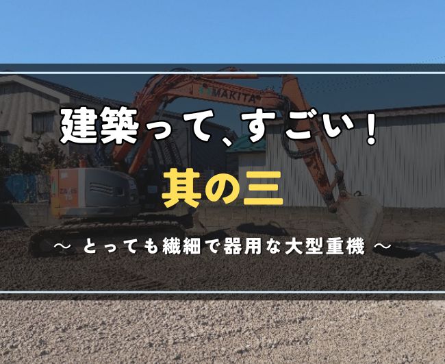 建築って、すごい！ 其の三｜とっても繊細で器用な大型重機