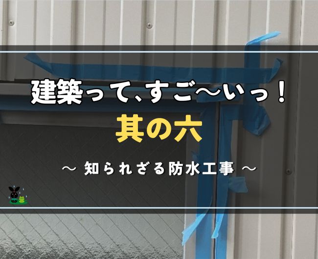建築って、すご～い！其の六｜知られざる防水工事
