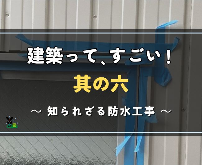 建築って、すごい！其の六｜知られざる防水工事